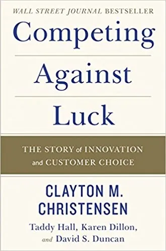 Competing Against Luck by Clayton M. Christensen